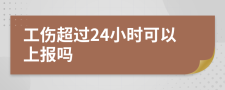 工伤超过24小时可以上报吗