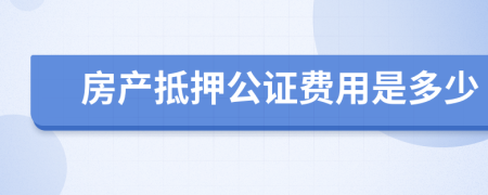 房产抵押公证费用是多少