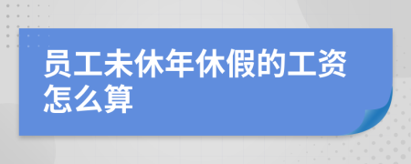 员工未休年休假的工资怎么算