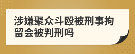 涉嫌聚众斗殴被刑事拘留会被判刑吗