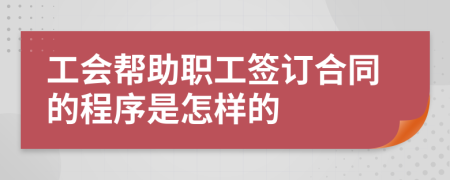 工会帮助职工签订合同的程序是怎样的