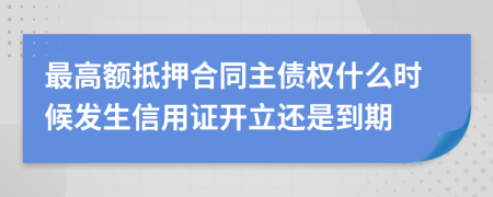 最高额抵押合同主债权什么时候发生信用证开立还是到期