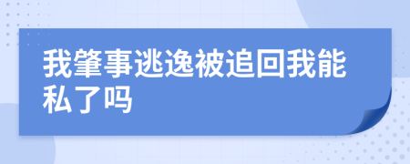 我肇事逃逸被追回我能私了吗