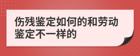 伤残鉴定如何的和劳动鉴定不一样的