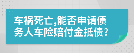 车祸死亡,能否申请债务人车险赔付金抵债?