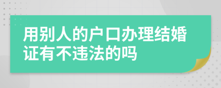 用别人的户口办理结婚证有不违法的吗