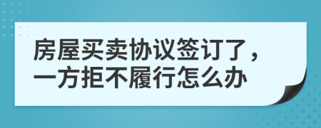 房屋买卖协议签订了，一方拒不履行怎么办