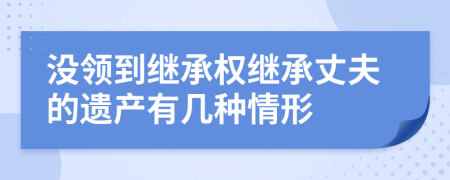 没领到继承权继承丈夫的遗产有几种情形