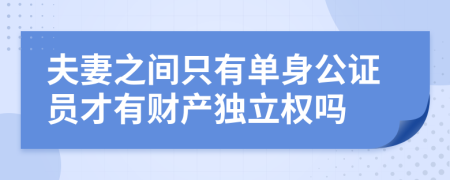 夫妻之间只有单身公证员才有财产独立权吗