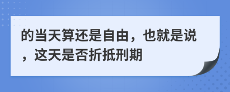 的当天算还是自由，也就是说，这天是否折抵刑期