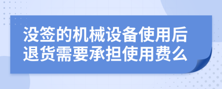 没签的机械设备使用后退货需要承担使用费么