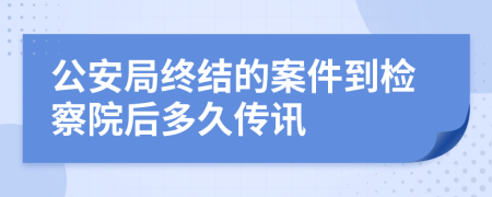 公安局终结的案件到检察院后多久传讯