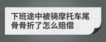 下班途中被骑摩托车尾骨骨折了怎么赔偿