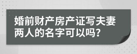 婚前财产房产证写夫妻两人的名字可以吗？