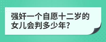 强奸一个自愿十二岁的女儿会判多少年?