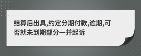 结算后出具,约定分期付款,逾期,可否就未到期部分一并起诉