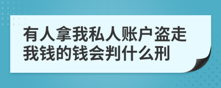 有人拿我私人账户盗走我钱的钱会判什么刑