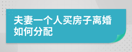 夫妻一个人买房子离婚如何分配