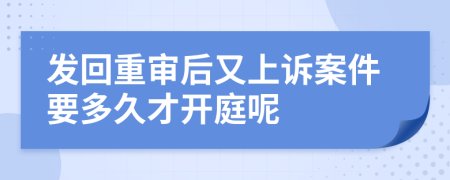 发回重审后又上诉案件要多久才开庭呢