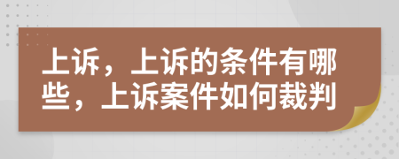 上诉，上诉的条件有哪些，上诉案件如何裁判