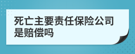 死亡主要责任保险公司是赔偿吗