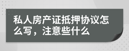 私人房产证抵押协议怎么写，注意些什么