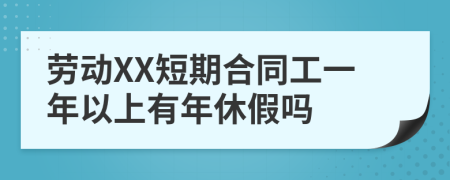 劳动XX短期合同工一年以上有年休假吗
