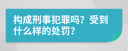 构成刑事犯罪吗？受到什么样的处罚？