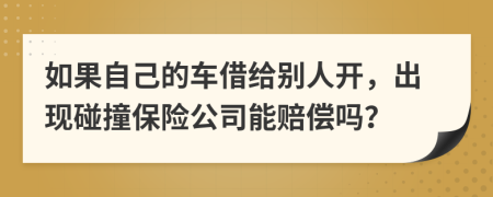 如果自己的车借给别人开，出现碰撞保险公司能赔偿吗？