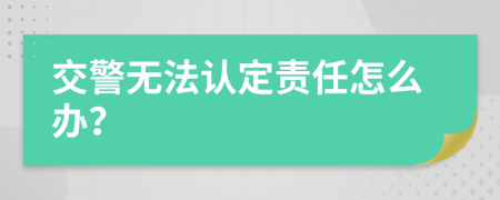 交警无法认定责任怎么办？