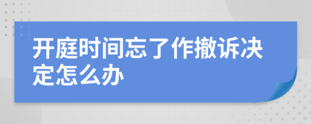 开庭时间忘了作撤诉决定怎么办