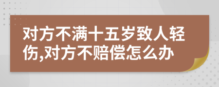 对方不满十五岁致人轻伤,对方不赔偿怎么办