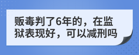 贩毒判了6年的，在监狱表现好，可以减刑吗
