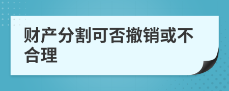 财产分割可否撤销或不合理
