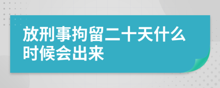 放刑事拘留二十天什么时候会出来