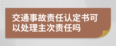 交通事故责任认定书可以处理主次责任吗