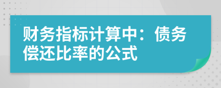 财务指标计算中：债务偿还比率的公式