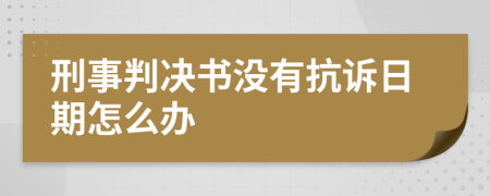 刑事判决书没有抗诉日期怎么办