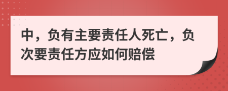 中，负有主要责任人死亡，负次要责任方应如何赔偿