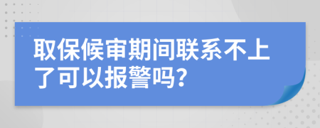 取保候审期间联系不上了可以报警吗？