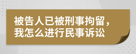 被告人已被刑事拘留，我怎么进行民事诉讼