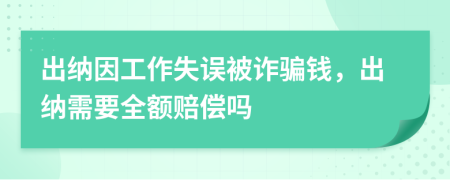 出纳因工作失误被诈骗钱，出纳需要全额赔偿吗