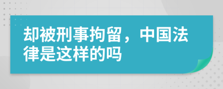 却被刑事拘留，中国法律是这样的吗