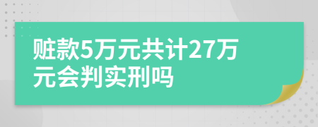 赃款5万元共计27万元会判实刑吗