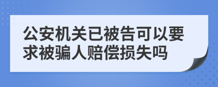 公安机关已被告可以要求被骗人赔偿损失吗