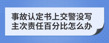 事故认定书上交警没写主次责任百分比怎么办