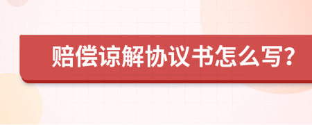 赔偿谅解协议书怎么写？