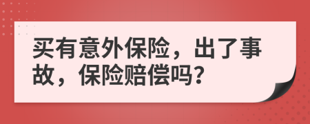 买有意外保险，出了事故，保险赔偿吗？