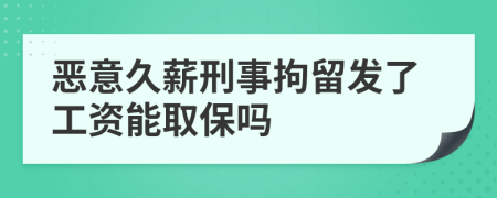 恶意久薪刑事拘留发了工资能取保吗