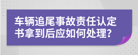 车辆追尾事故责任认定书拿到后应如何处理？